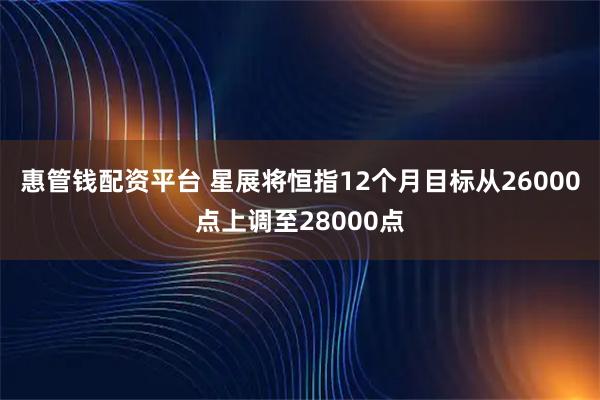 惠管钱配资平台 星展将恒指12个月目标从26000点上调至28000点