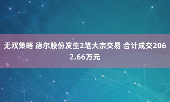 无双策略 德尔股份发生2笔大宗交易 合计成交2062.66万元