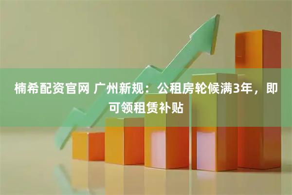 楠希配资官网 广州新规：公租房轮候满3年，即可领租赁补贴