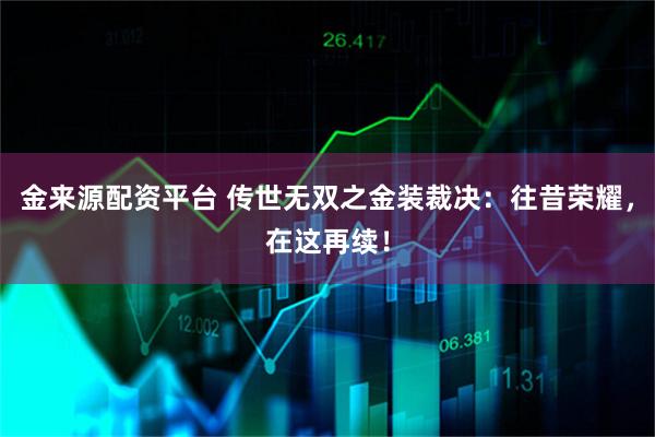 金来源配资平台 传世无双之金装裁决：往昔荣耀，在这再续！