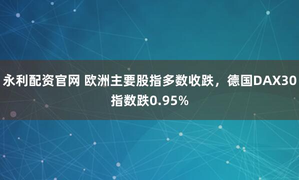 永利配资官网 欧洲主要股指多数收跌，德国DAX30指数跌0.95%