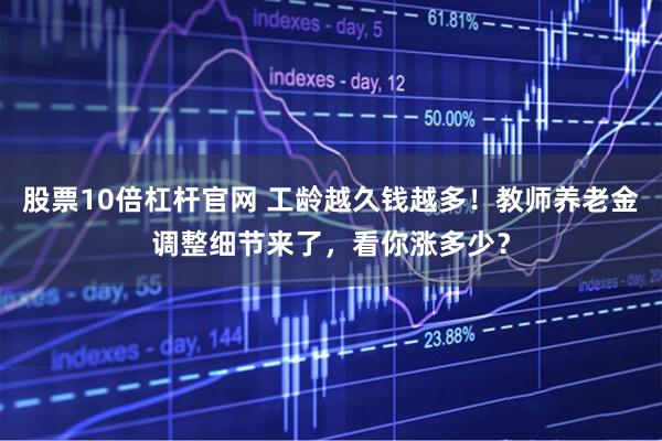 股票10倍杠杆官网 工龄越久钱越多！教师养老金调整细节来了，看你涨多少？