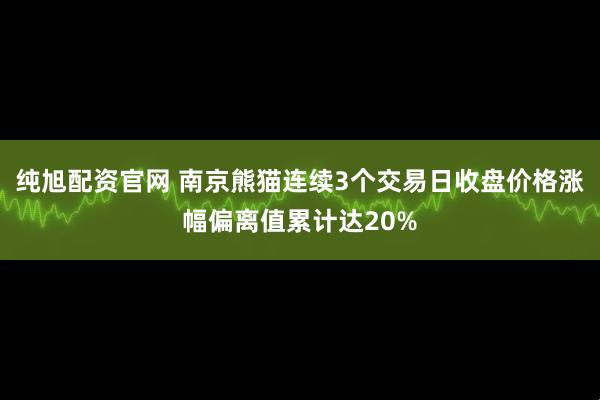纯旭配资官网 南京熊猫连续3个交易日收盘价格涨幅偏离值累计达20%