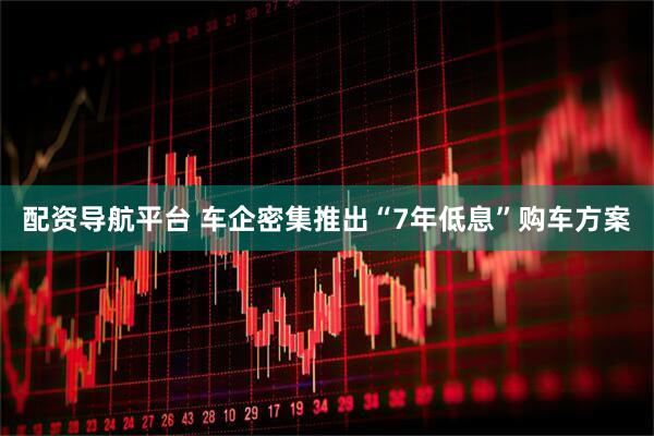 配资导航平台 车企密集推出“7年低息”购车方案
