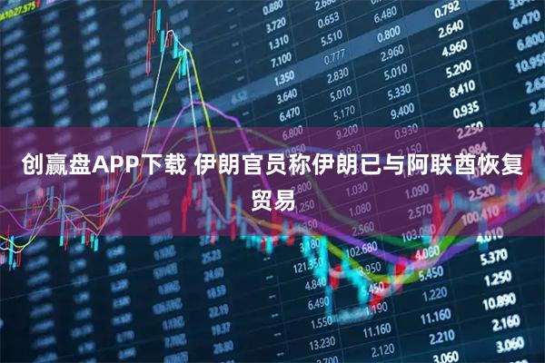 创赢盘APP下载 伊朗官员称伊朗已与阿联酋恢复贸易