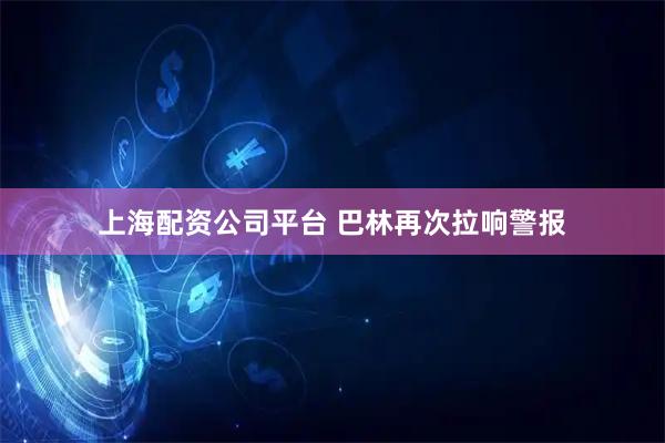 上海配资公司平台 巴林再次拉响警报