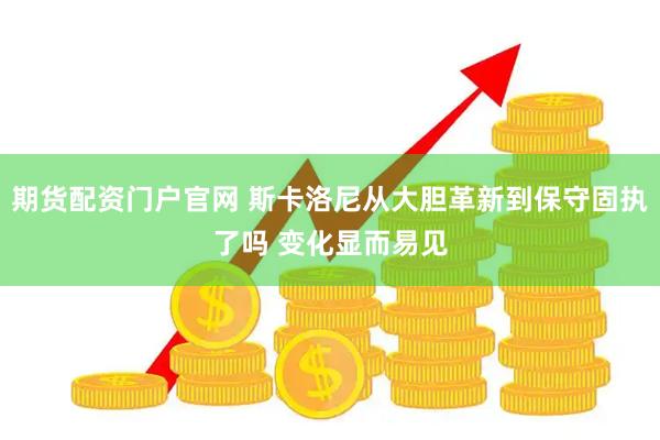 期货配资门户官网 斯卡洛尼从大胆革新到保守固执了吗 变化显而易见